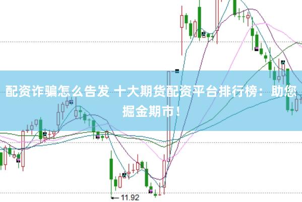 配资诈骗怎么告发 十大期货配资平台排行榜:助您掘金期市!