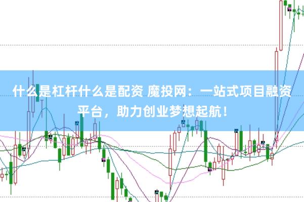 什么是杠杆什么是配资 魔投网：一站式项目融资平台，助力创业梦想起航！