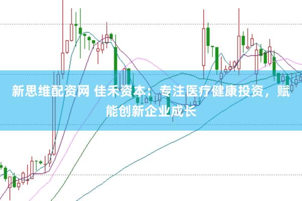 新思维配资网 佳禾资本:专注医疗健康投资,赋能创新企业成长