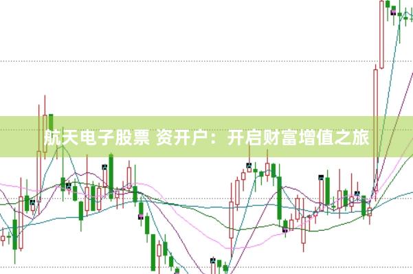 航天电子股票 资开户:开启财富增值之旅