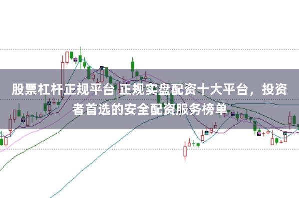 股票杠杆正规平台 正规实盘配资十大平台，投资者首选的安全配资服务榜单