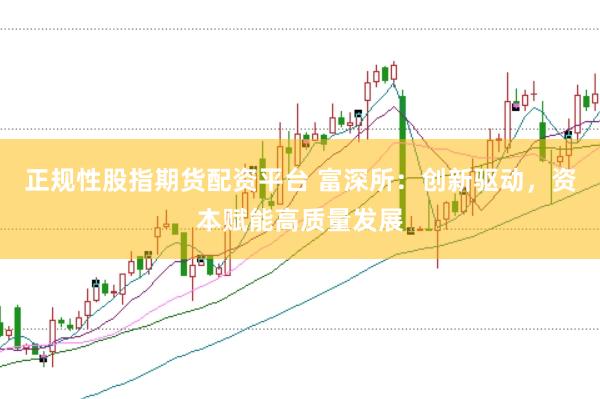 正规性股指期货配资平台 富深所:创新驱动,资本赋能高质量发展