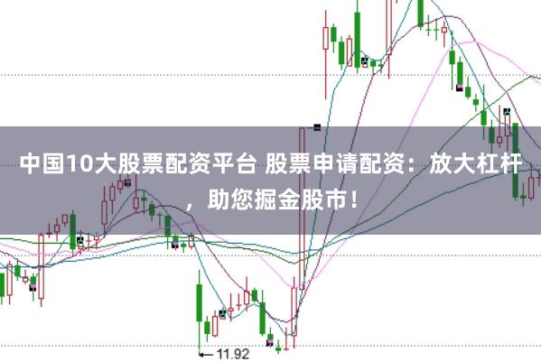 中国10大股票配资平台 股票申请配资:放大杠杆,助您掘金股市!