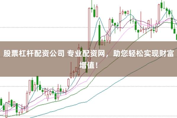 股票杠杆配资公司 专业配资网,助您轻松实现财富增值!