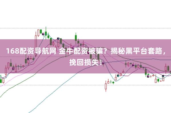 168配资导航网 金牛配资被骗？揭秘黑平台套路，挽回损失！