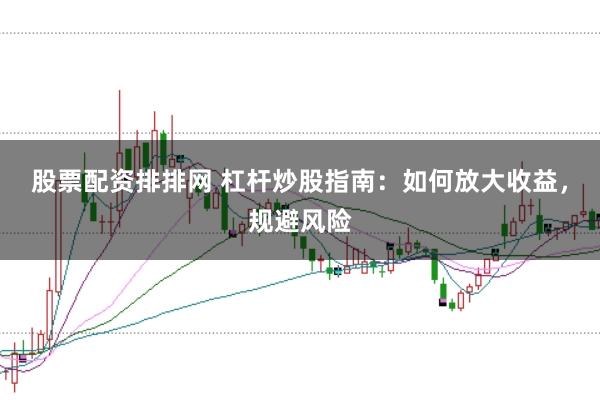 股票配资排排网 杠杆炒股指南：如何放大收益，规避风险