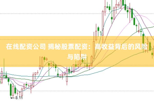 在线配资公司 揭秘股票配资：高收益背后的风险与陷阱