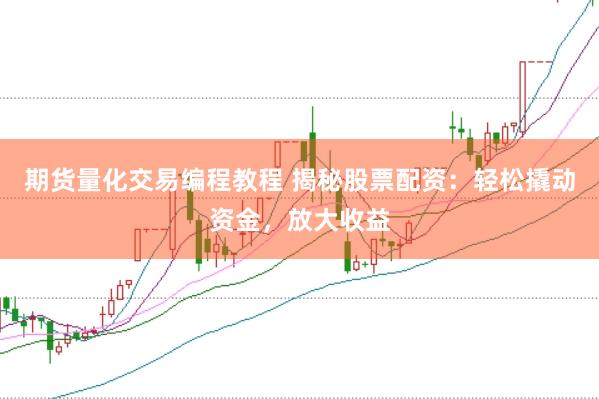 期货量化交易编程教程 揭秘股票配资:轻松撬动资金,放大收益