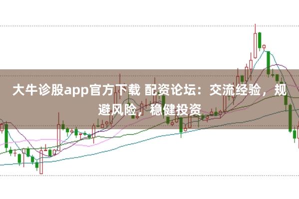 大牛诊股app官方下载 配资论坛:交流经验,规避风险,稳健投资
