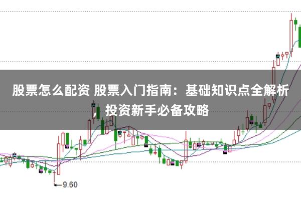 股票怎么配资 股票入门指南：基础知识点全解析，投资新手必备攻略