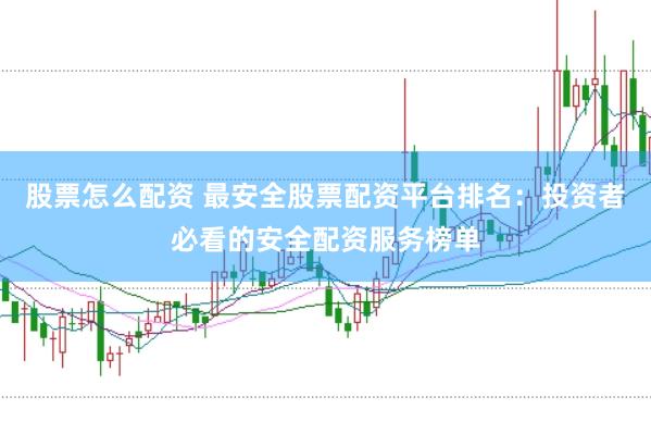 股票怎么配资 最安全股票配资平台排名：投资者必看的安全配资服务榜单