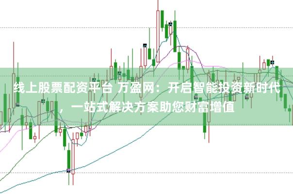 线上股票配资平台 万盈网：开启智能投资新时代，一站式解决方案助您财富增值