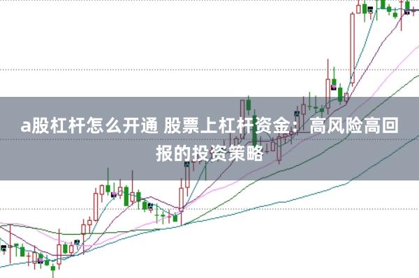 a股杠杆怎么开通 股票上杠杆资金：高风险高回报的投资策略