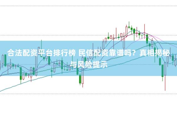 合法配资平台排行榜 民信配资靠谱吗？真相揭秘与风险提示