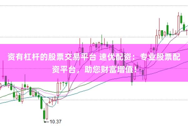 资有杠杆的股票交易平台 速优配资:专业股票配资平台,助您财富增值!