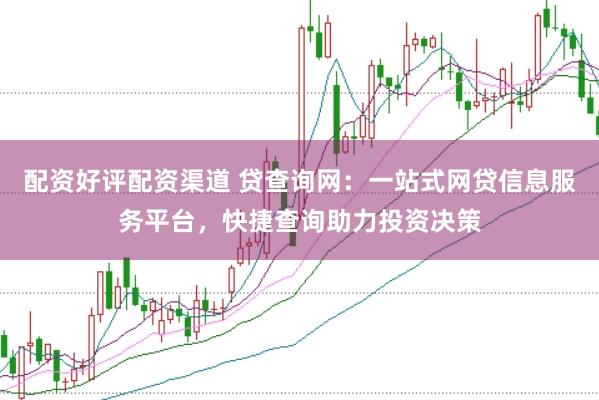配资好评配资渠道 贷查询网:一站式网贷信息服务平台,快捷查询助力投资决策