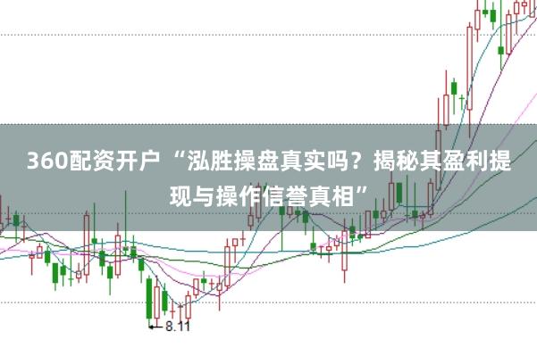 360配资开户 “泓胜操盘真实吗？揭秘其盈利提现与操作信誉真相”