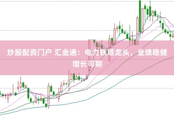 炒股配资门户 汇金通:电力铁塔龙头,业绩稳健增长可期