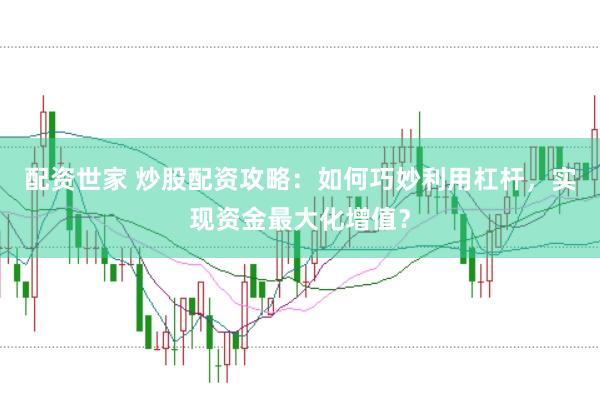 配资世家 炒股配资攻略：如何巧妙利用杠杆，实现资金最大化增值？