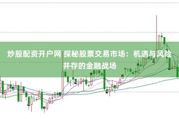 炒股配资开户网 探秘股票交易市场：机遇与风险并存的金融战场