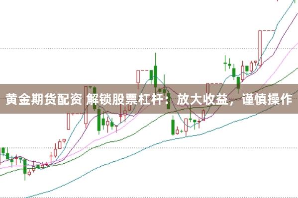 黄金期货配资 解锁股票杠杆:放大收益,谨慎操作