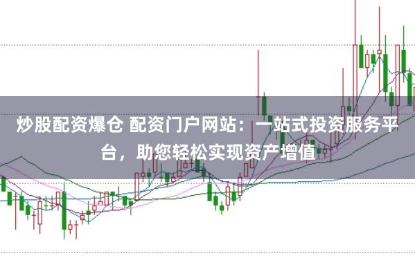炒股配资爆仓 配资门户网站：一站式投资服务平台，助您轻松实现资产增值