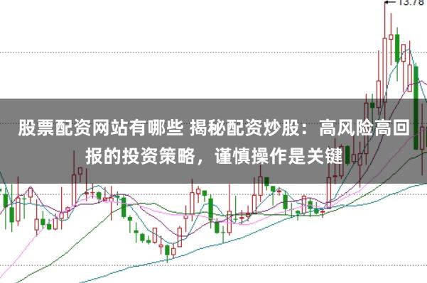 股票配资网站有哪些 揭秘配资炒股：高风险高回报的投资策略，谨慎操作是关键