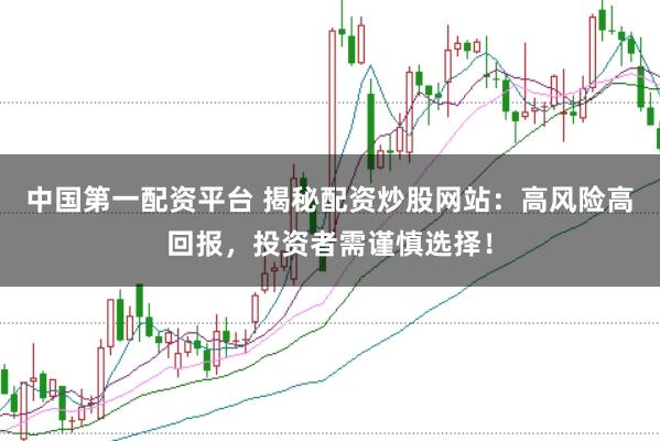 中国第一配资平台 揭秘配资炒股网站：高风险高回报，投资者需谨慎选择！