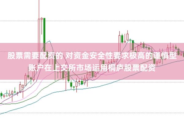 股票需要配资的 对资金安全性要求极高的谨慎型账户在上交所市场运用桐庐股票配资