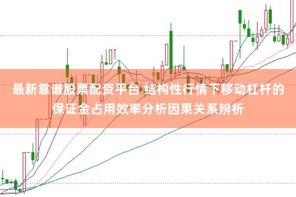 最新靠谱股票配资平台 结构性行情下移动杠杆的保证金占用效率分析因果关系辨析