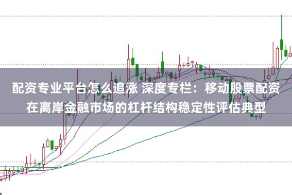 配资专业平台怎么追涨 深度专栏：移动股票配资在离岸金融市场的杠杆结构稳定性评估典型