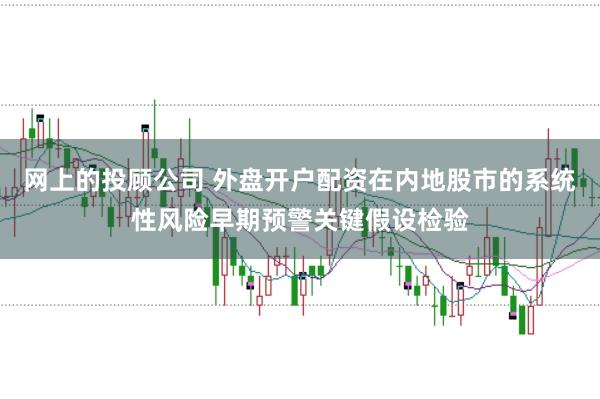 网上的投顾公司 外盘开户配资在内地股市的系统性风险早期预警关键假设检验