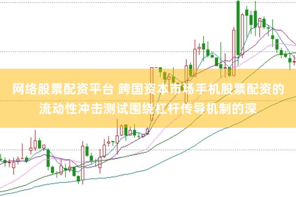 网络股票配资平台 跨国资本市场手机股票配资的流动性冲击测试围绕杠杆传导机制的深