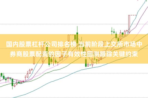 国内股票杠杆公司排名榜 当前阶段上交所市场中券商股票配资的因子有效性回测跟踪关键约束