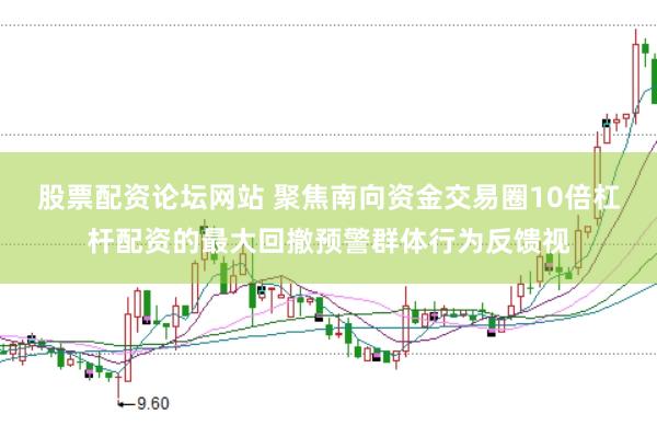 股票配资论坛网站 聚焦南向资金交易圈10倍杠杆配资的最大回撤预警群体行为反馈视