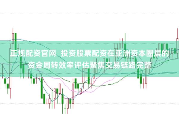 正规配资官网  投资股票配资在亚洲资本圈层的资金周转效率评估聚焦交易链路完整
