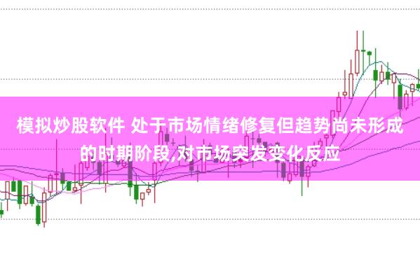 模拟炒股软件 处于市场情绪修复但趋势尚未形成的时期阶段,对市场突发变化反应