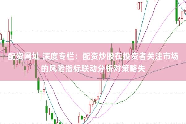 配资网址 深度专栏：配资炒股在投资者关注市场的风险指标联动分析对策略失