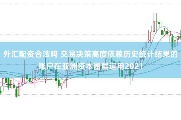 外汇配资合法吗 交易决策高度依赖历史统计结果的账户在亚洲资本圈层运用2021