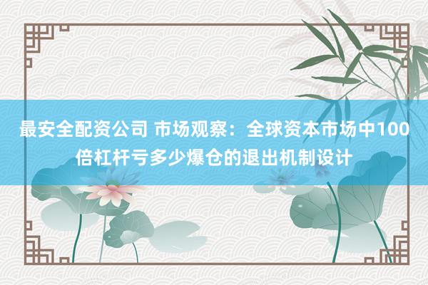 最安全配资公司 市场观察：全球资本市场中100倍杠杆亏多少爆仓的退出机制设计