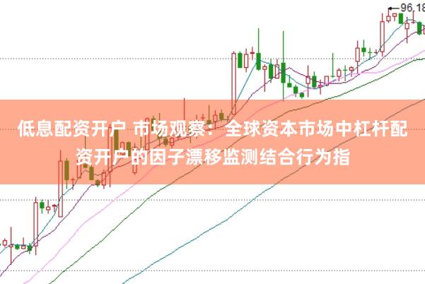 低息配资开户 市场观察：全球资本市场中杠杆配资开户的因子漂移监测结合行为指