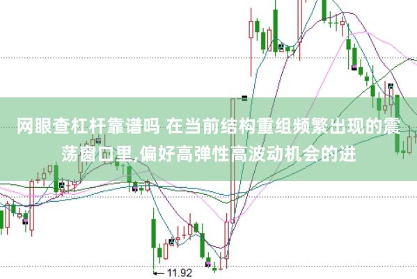 网眼查杠杆靠谱吗 在当前结构重组频繁出现的震荡窗口里,偏好高弹性高波动机会的进