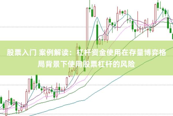 股票入门 案例解读:杠杆资金使用在存量博弈格局背景下使用股票杠杆的风险