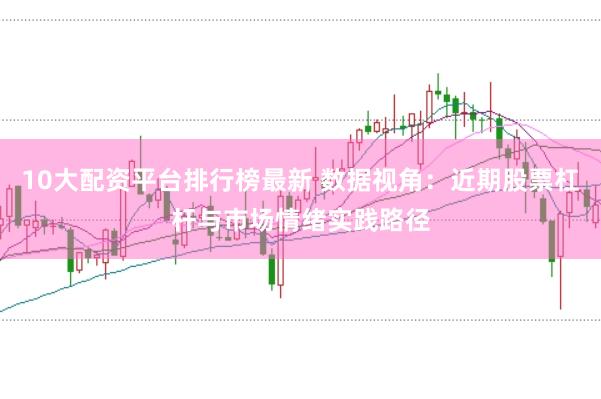 10大配资平台排行榜最新 数据视角：近期股票杠杆与市场情绪实践路径