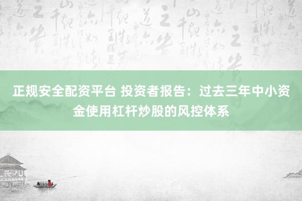 正规安全配资平台 投资者报告：过去三年中小资金使用杠杆炒股的风控体系