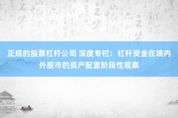 正规的股票杠杆公司 深度专栏：杠杆资金在境内外股市的资产配置阶段性观察