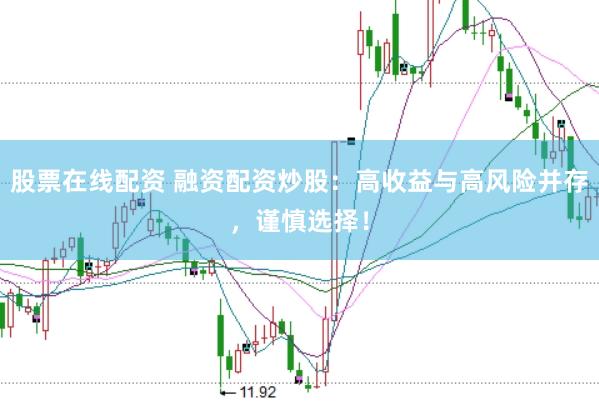 股票在线配资 融资配资炒股：高收益与高风险并存，谨慎选择！