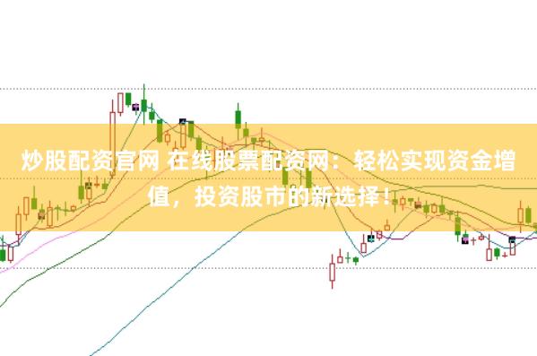 炒股配资官网 在线股票配资网：轻松实现资金增值，投资股市的新选择！