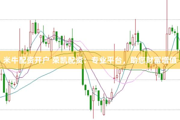 米牛配资开户 荣凯配资：专业平台，助您财富增值