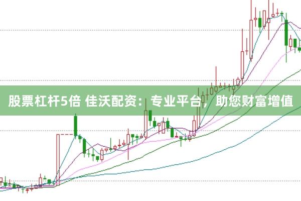 股票杠杆5倍 佳沃配资：专业平台，助您财富增值